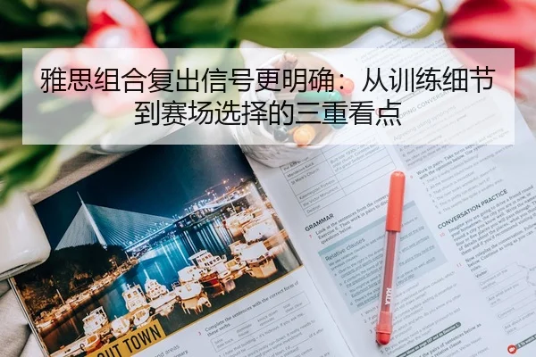 雅思组合复出信号更明确：从训练细节到赛场选择的三重看点